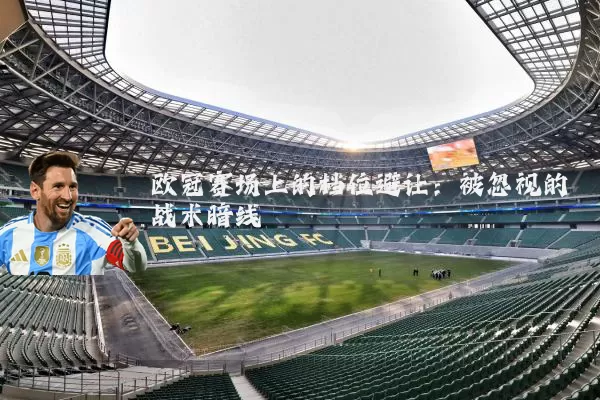欧冠赛场上的档位避让:被忽视的战术暗线