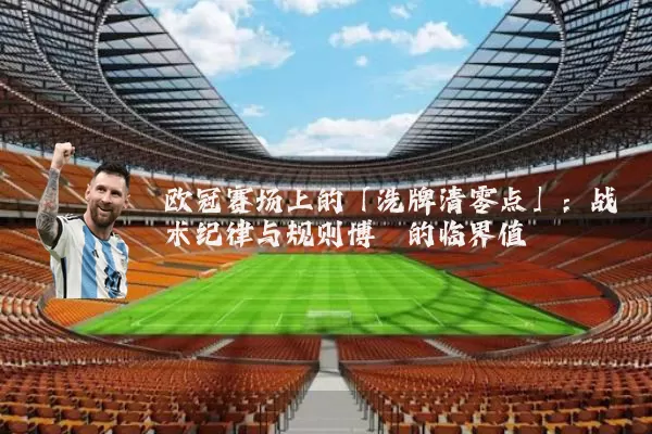 欧冠赛场上的「洗牌清零点」：战术纪律与规则博弈的临界值