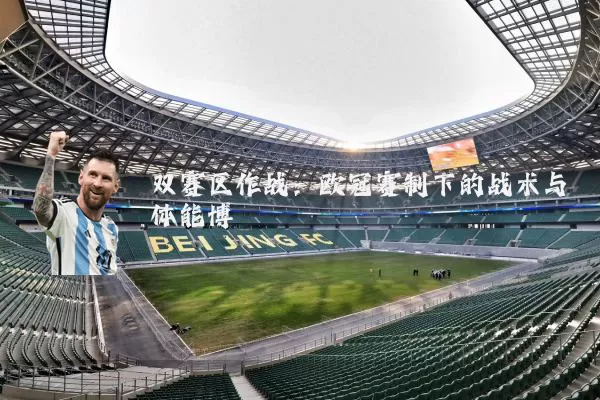 双赛区作战：欧冠赛制下的战术与体能博弈