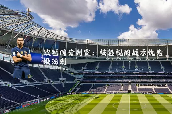 欧冠同分判定：被忽视的战术优先级法则