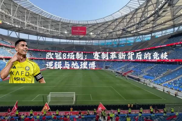 欧冠8场制：赛制革新背后的竞技逻辑与地理博弈