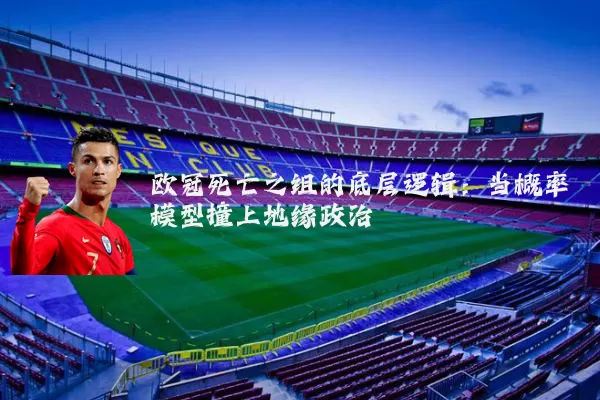 欧冠死亡之组的底层逻辑：当概率模型撞上地缘政治