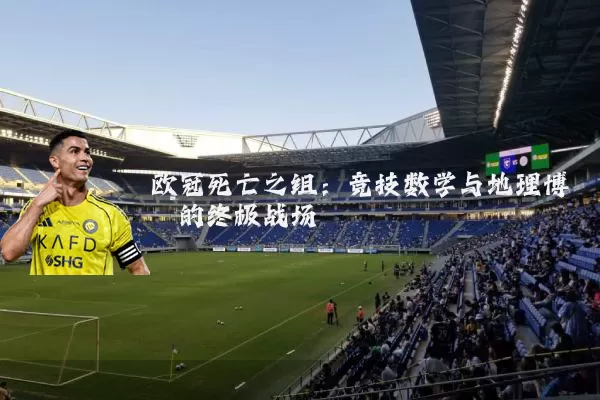 欧冠死亡之组：竞技数学与地理博弈的终极战场