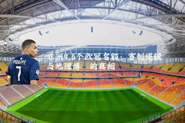 非洲9.5个欧冠名额：赛制逻辑与地理博弈的真相