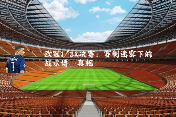 欧冠1/32决赛：赛制迷雾下的战术博弈真相