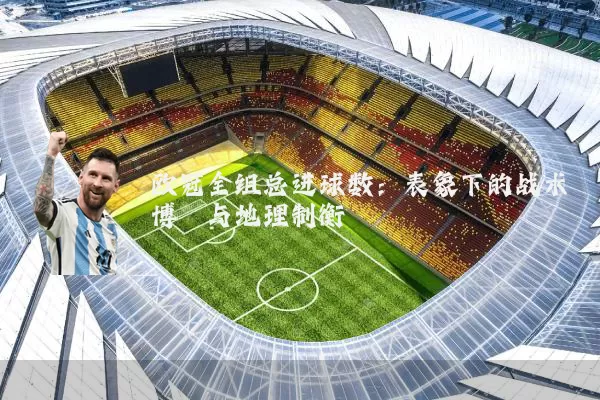 欧冠全组总进球数：表象下的战术博弈与地理制衡