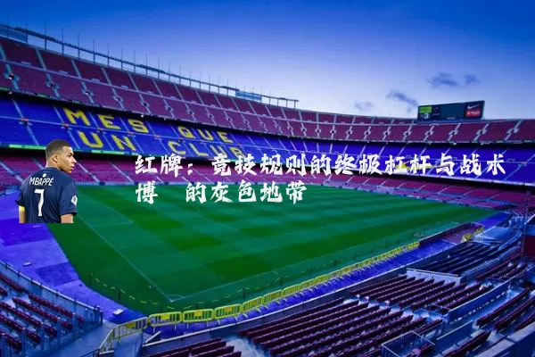 红牌:竞技规则的终极杠杆与战术博弈的灰色地带