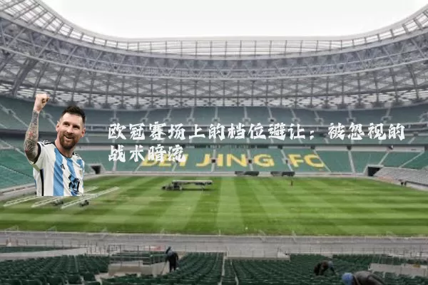 欧冠赛场上的档位避让:被忽视的战术暗流