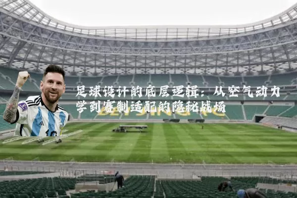 足球设计的底层逻辑：从空气动力学到赛制适配的隐秘战场