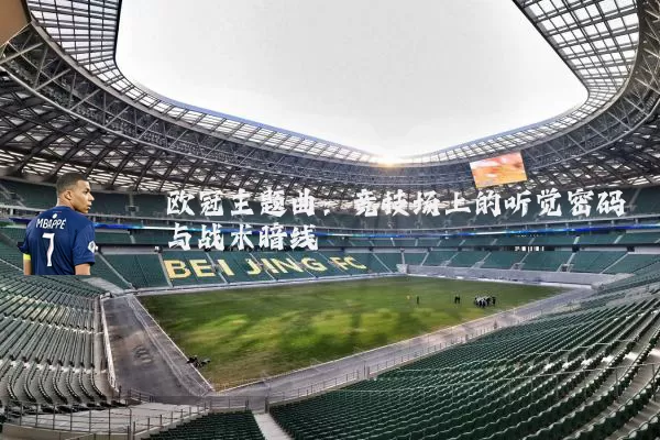欧冠主题曲：竞技场上的听觉密码与战术暗线