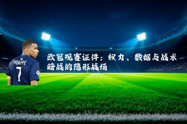欧冠观赛证件:权力、数据与战术暗战的隐形战场