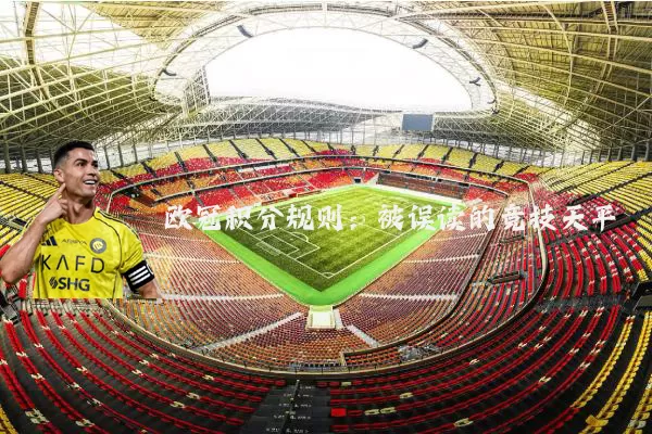欧冠积分规则:被误读的竞技天平