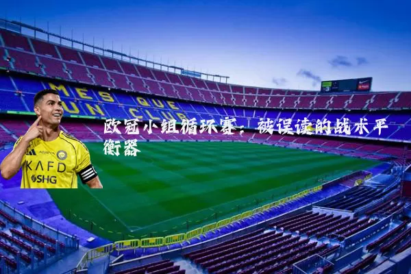 欧冠小组循环赛：被误读的战术平衡器