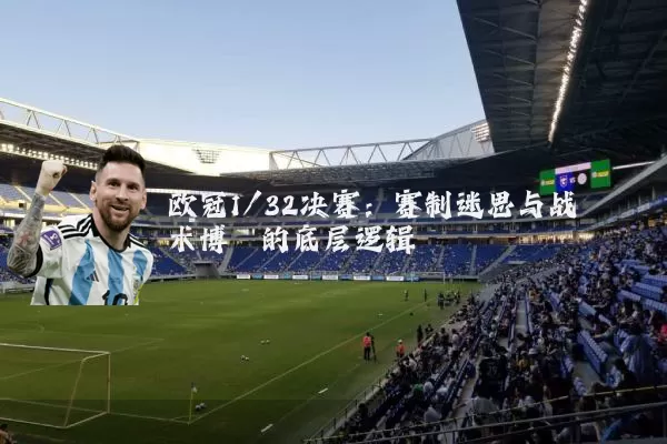 欧冠1/32决赛：赛制迷思与战术博弈的底层逻辑