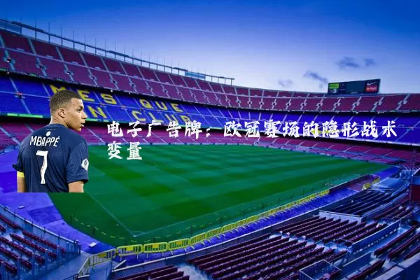 电子广告牌：欧冠赛场的隐形战术变量